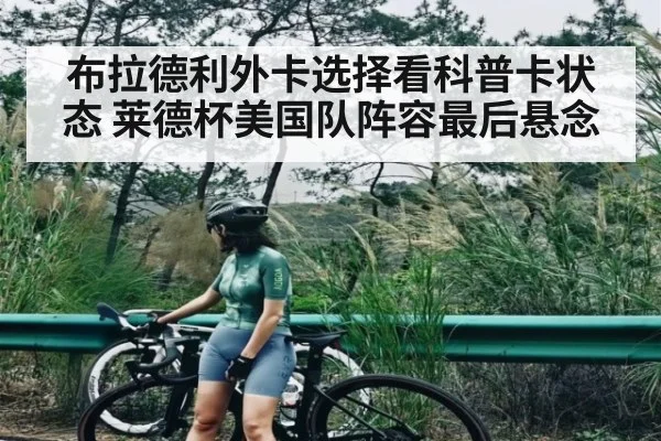 布拉德利外卡选择看科普卡状态 莱德杯美国队阵容最后悬念
